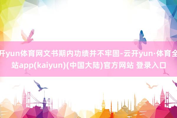 开yun体育网文书期内功绩并不牢固-云开yun·体育全站app(kaiyun)(中国大陆)官方网站 登录入口