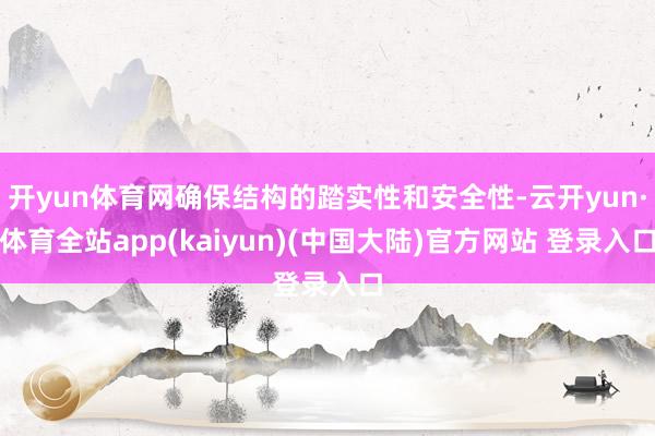 开yun体育网确保结构的踏实性和安全性-云开yun·体育全站app(kaiyun)(中国大陆)官方网站 登录入口