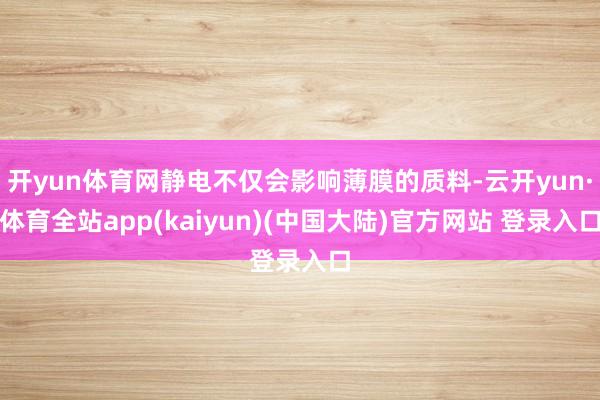 开yun体育网静电不仅会影响薄膜的质料-云开yun·体育全站app(kaiyun)(中国大陆)官方网站 登录入口