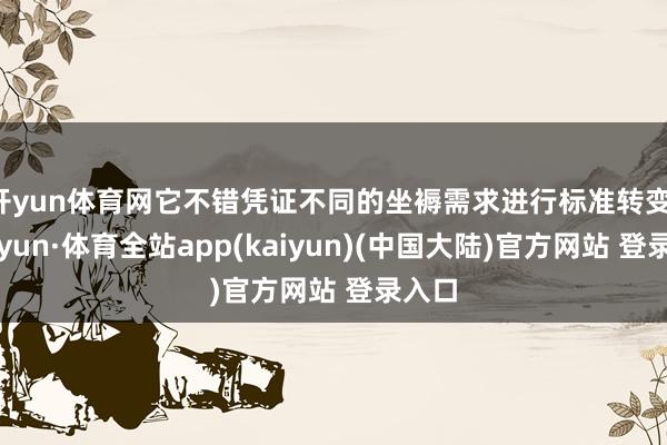 开yun体育网它不错凭证不同的坐褥需求进行标准转变-云开yun·体育全站app(kaiyun)(中国大陆)官方网站 登录入口