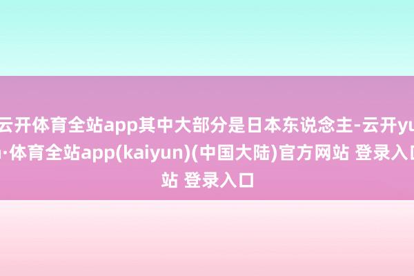 云开体育全站app其中大部分是日本东说念主-云开yun·体育全站app(kaiyun)(中国大陆)官方网站 登录入口