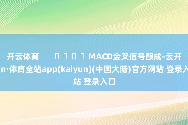 开云体育       				MACD金叉信号酿成-云开yun·体育全站app(kaiyun)(中国大陆)官方网站 登录入口