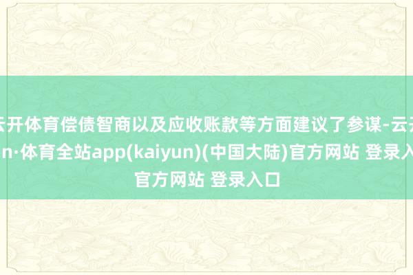 云开体育偿债智商以及应收账款等方面建议了参谋-云开yun·体育全站app(kaiyun)(中国大陆)官方网站 登录入口