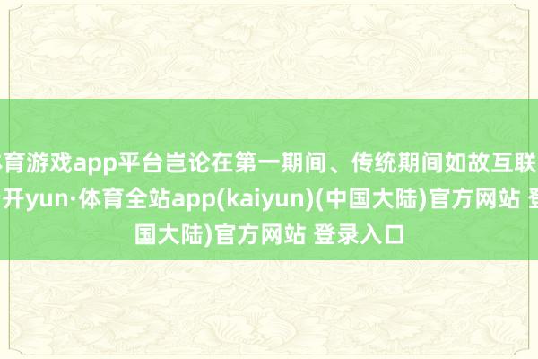 体育游戏app平台岂论在第一期间、传统期间如故互联网期间-云开yun·体育全站app(kaiyun)(中国大陆)官方网站 登录入口