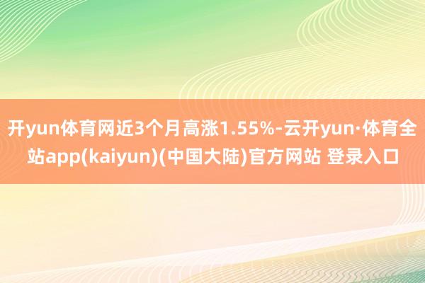 开yun体育网近3个月高涨1.55%-云开yun·体育全站app(kaiyun)(中国大陆)官方网站 登录入口