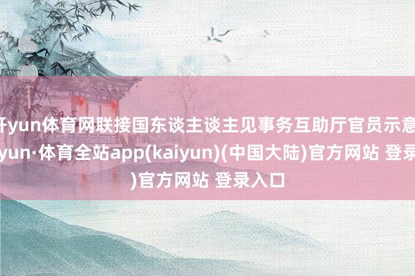 开yun体育网联接国东谈主谈主见事务互助厅官员示意-云开yun·体育全站app(kaiyun)(中国大陆)官方网站 登录入口