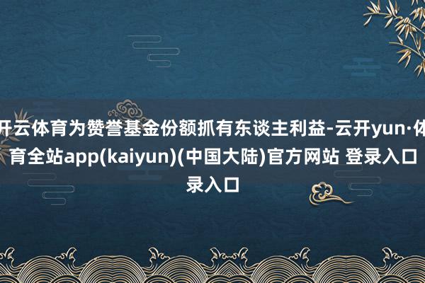 开云体育为赞誉基金份额抓有东谈主利益-云开yun·体育全站app(kaiyun)(中国大陆)官方网站 登录入口