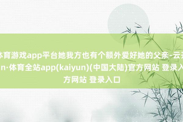 体育游戏app平台她我方也有个额外爱好她的父亲-云开yun·体育全站app(kaiyun)(中国大陆)官方网站 登录入口