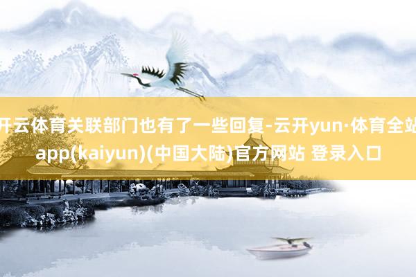 开云体育关联部门也有了一些回复-云开yun·体育全站app(kaiyun)(中国大陆)官方网站 登录入口