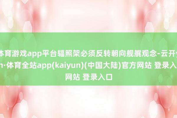 体育游戏app平台辐照架必须反转朝向舰艉观念-云开yun·体育全站app(kaiyun)(中国大陆)官方网站 登录入口