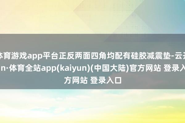 体育游戏app平台正反两面四角均配有硅胶减震垫-云开yun·体育全站app(kaiyun)(中国大陆)官方网站 登录入口