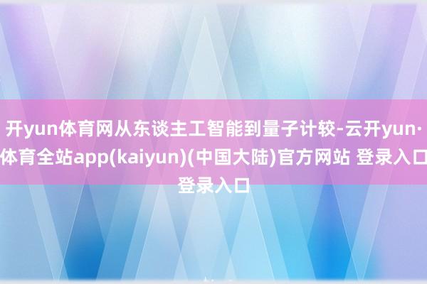 开yun体育网从东谈主工智能到量子计较-云开yun·体育全站app(kaiyun)(中国大陆)官方网站 登录入口