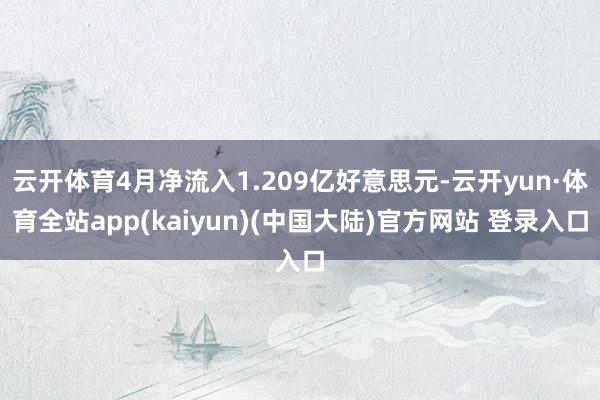 云开体育4月净流入1.209亿好意思元-云开yun·体育全站app(kaiyun)(中国大陆)官方网站 登录入口